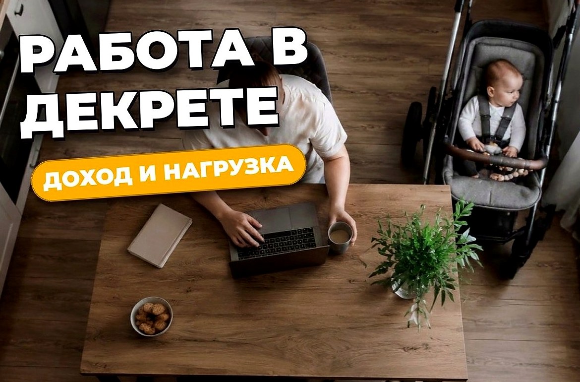 Работа в декрете: форматы, пособия и реальная нагрузка